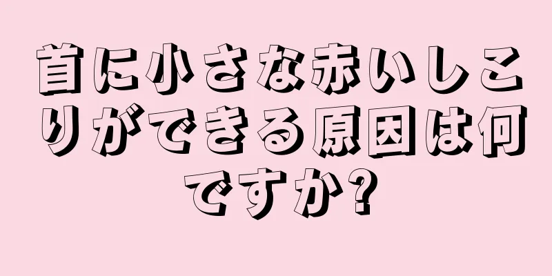 首に小さな赤いしこりができる原因は何ですか?