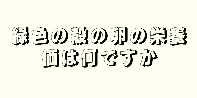 緑色の殻の卵の栄養価は何ですか