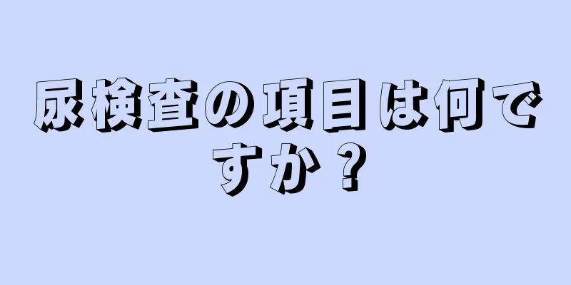 尿検査の項目は何ですか？