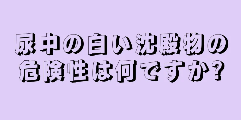 尿中の白い沈殿物の危険性は何ですか?