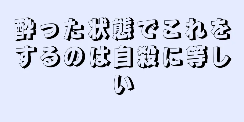 酔った状態でこれをするのは自殺に等しい