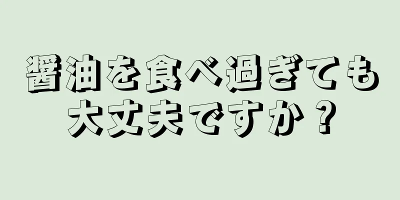 醤油を食べ過ぎても大丈夫ですか？