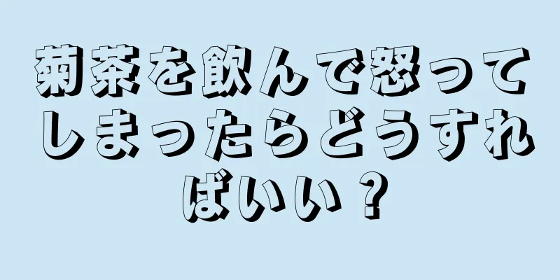 菊茶を飲んで怒ってしまったらどうすればいい？