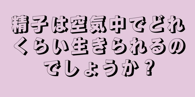 精子は空気中でどれくらい生きられるのでしょうか？