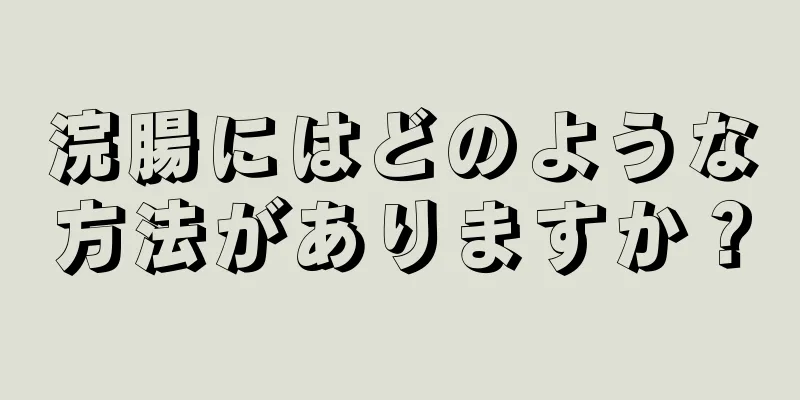 浣腸にはどのような方法がありますか？