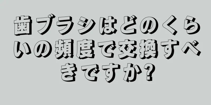 歯ブラシはどのくらいの頻度で交換すべきですか?