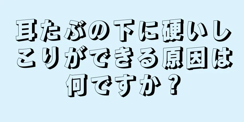 耳たぶの下に硬いしこりができる原因は何ですか？