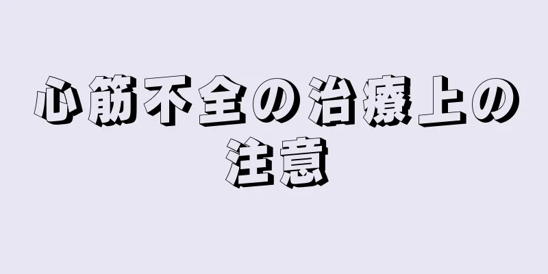 心筋不全の治療上の注意