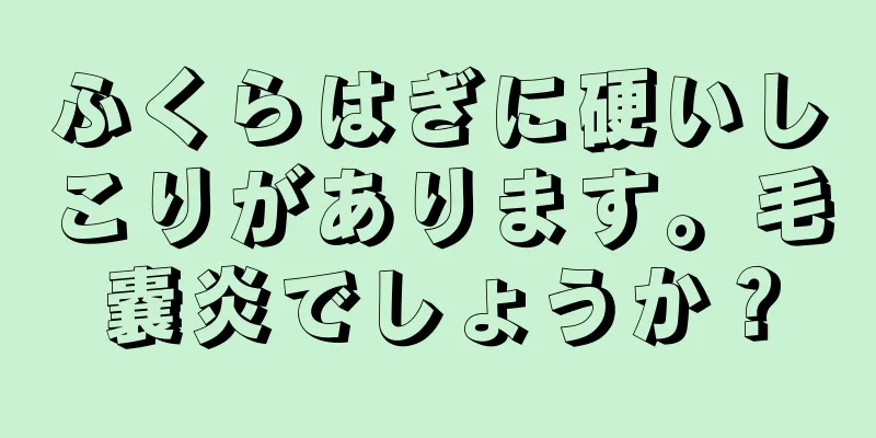 ふくらはぎに硬いしこりがあります。毛嚢炎でしょうか？