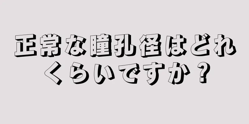 正常な瞳孔径はどれくらいですか？