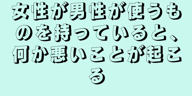 女性が男性が使うものを持っていると、何か悪いことが起こる