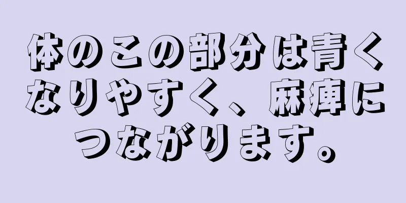 体のこの部分は青くなりやすく、麻痺につながります。