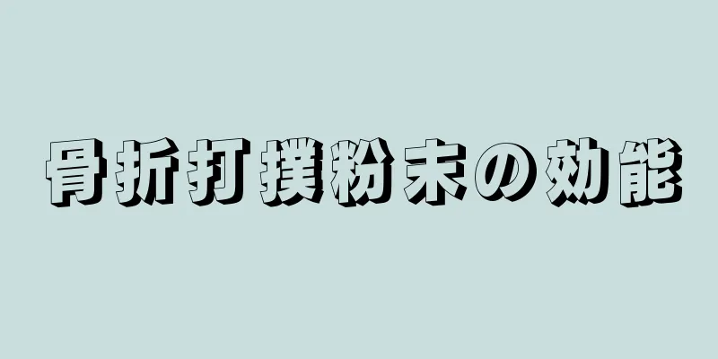 骨折打撲粉末の効能