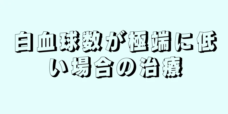 白血球数が極端に低い場合の治療