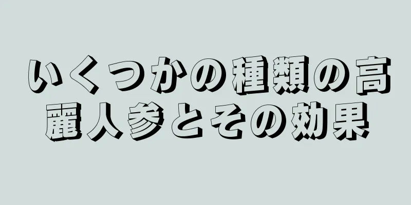 いくつかの種類の高麗人参とその効果