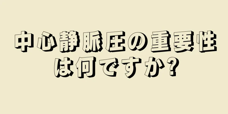 中心静脈圧の重要性は何ですか?