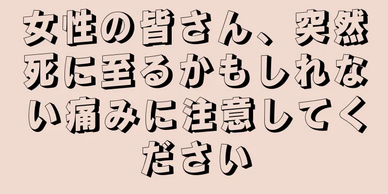 女性の皆さん、突然死に至るかもしれない痛みに注意してください