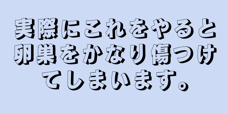 実際にこれをやると卵巣をかなり傷つけてしまいます。