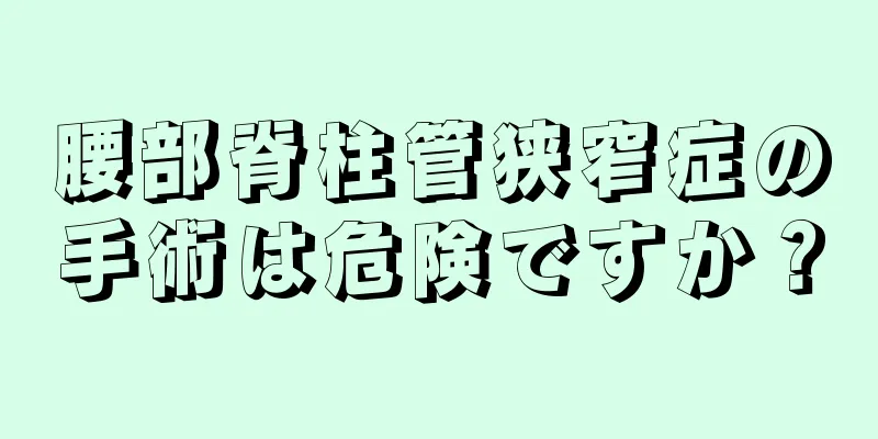 腰部脊柱管狭窄症の手術は危険ですか？