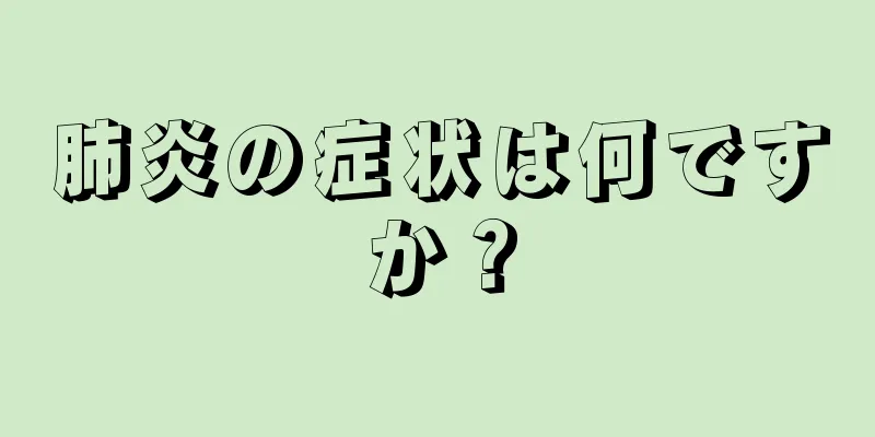 肺炎の症状は何ですか？