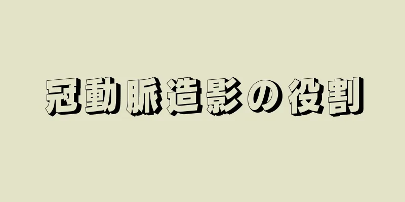 冠動脈造影の役割