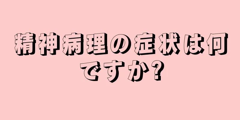 精神病理の症状は何ですか?