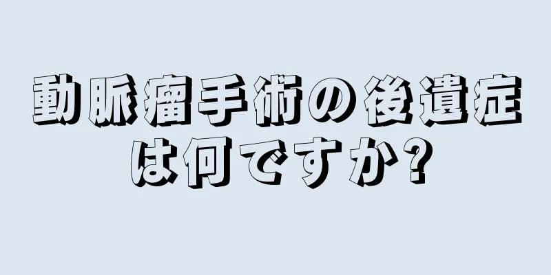 動脈瘤手術の後遺症は何ですか?