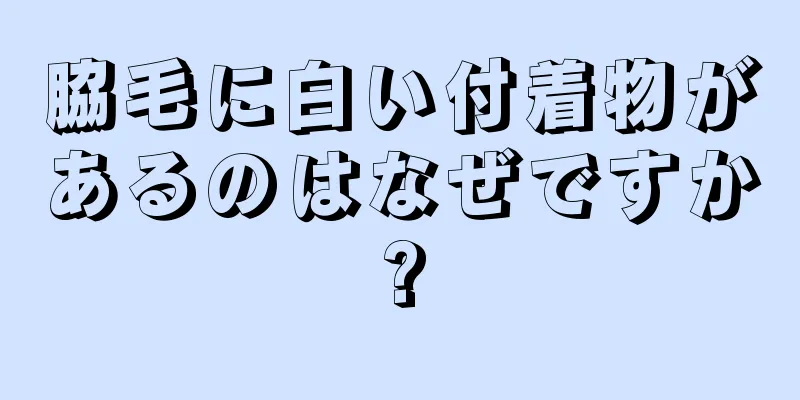 脇毛に白い付着物があるのはなぜですか?