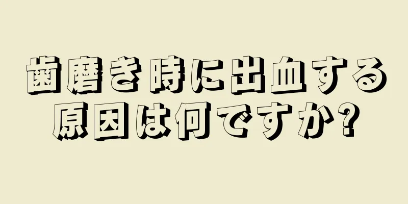 歯磨き時に出血する原因は何ですか?