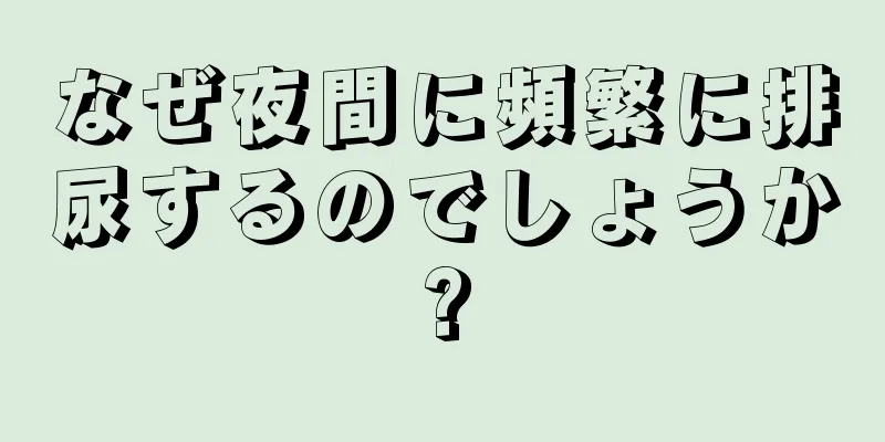 なぜ夜間に頻繁に排尿するのでしょうか?