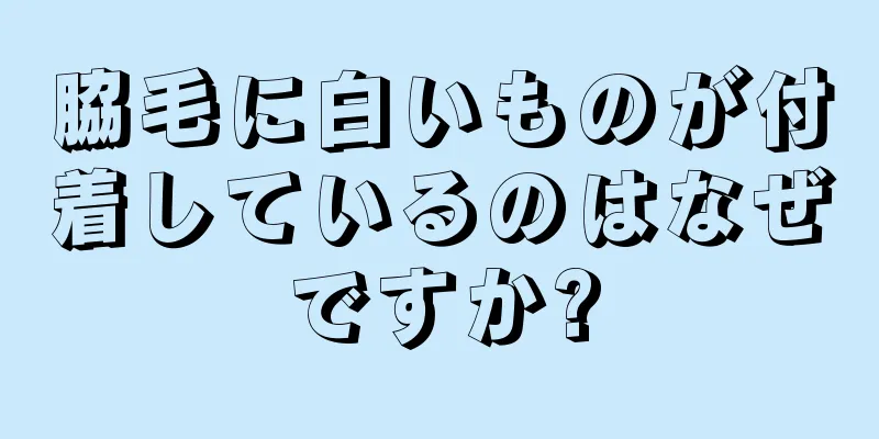 脇毛に白いものが付着しているのはなぜですか?