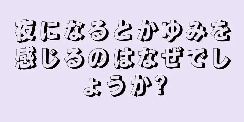 夜になるとかゆみを感じるのはなぜでしょうか?