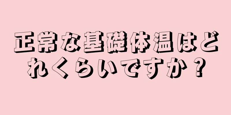 正常な基礎体温はどれくらいですか？