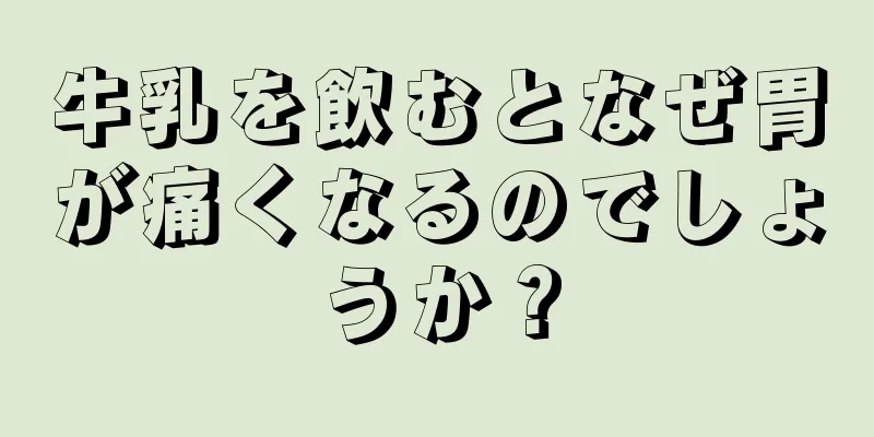 牛乳を飲むとなぜ胃が痛くなるのでしょうか？