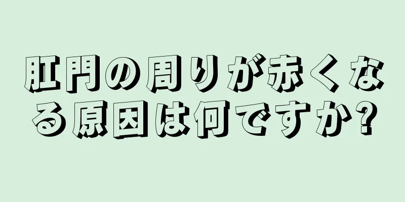 肛門の周りが赤くなる原因は何ですか?