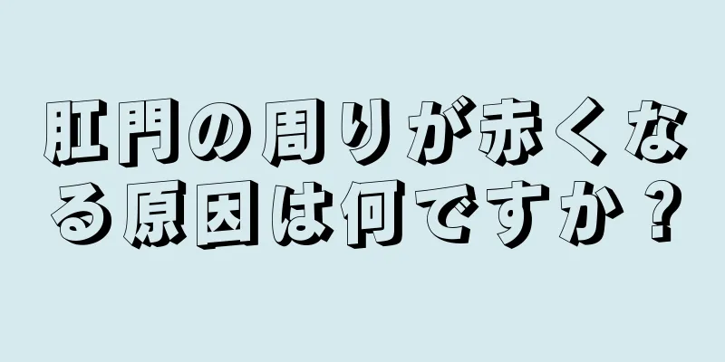 肛門の周りが赤くなる原因は何ですか？