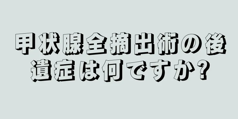 甲状腺全摘出術の後遺症は何ですか?