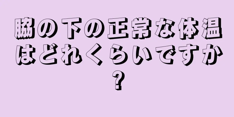 脇の下の正常な体温はどれくらいですか?