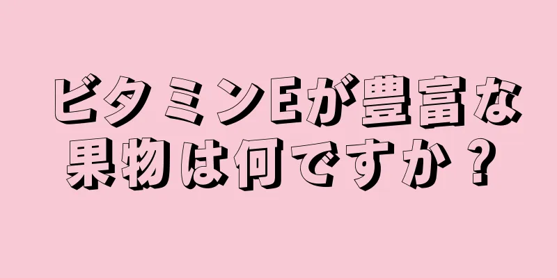 ビタミンEが豊富な果物は何ですか？