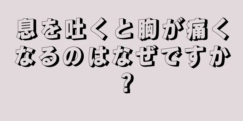 息を吐くと胸が痛くなるのはなぜですか？