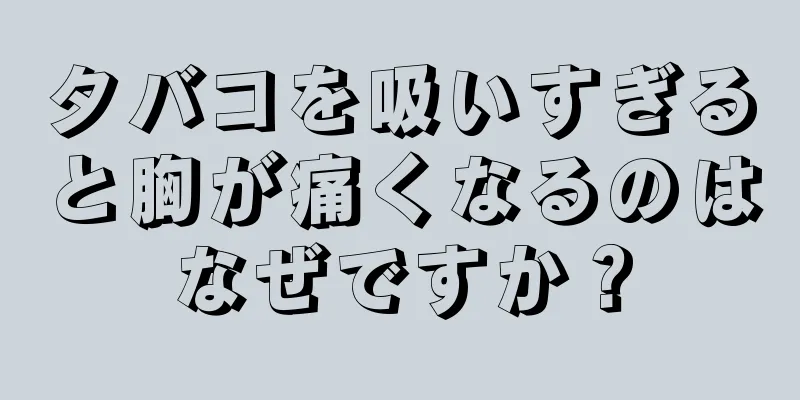 タバコを吸いすぎると胸が痛くなるのはなぜですか？