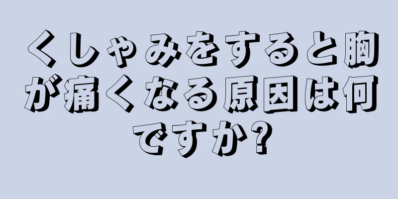 くしゃみをすると胸が痛くなる原因は何ですか?