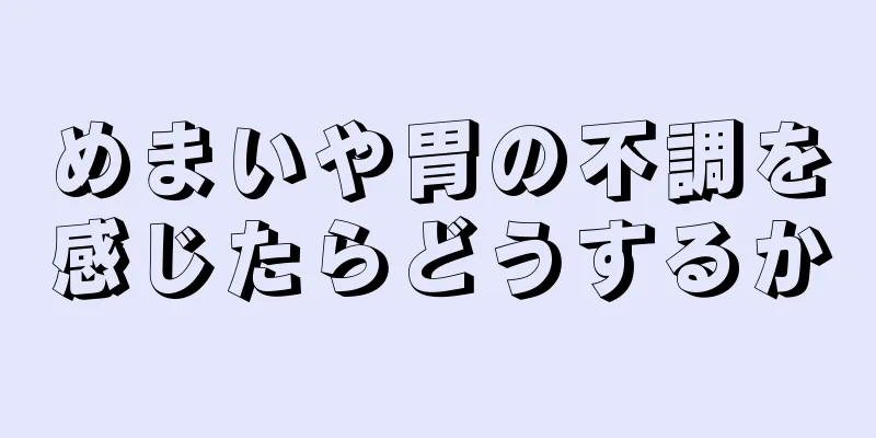 めまいや胃の不調を感じたらどうするか