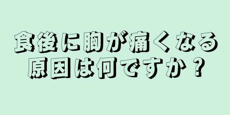 食後に胸が痛くなる原因は何ですか？