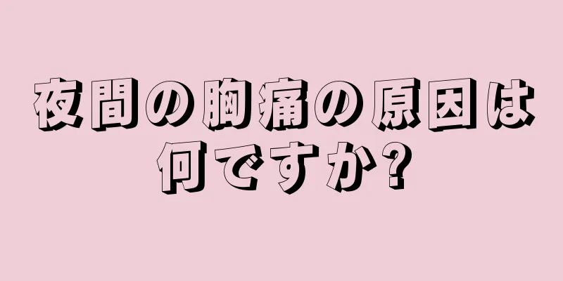 夜間の胸痛の原因は何ですか?