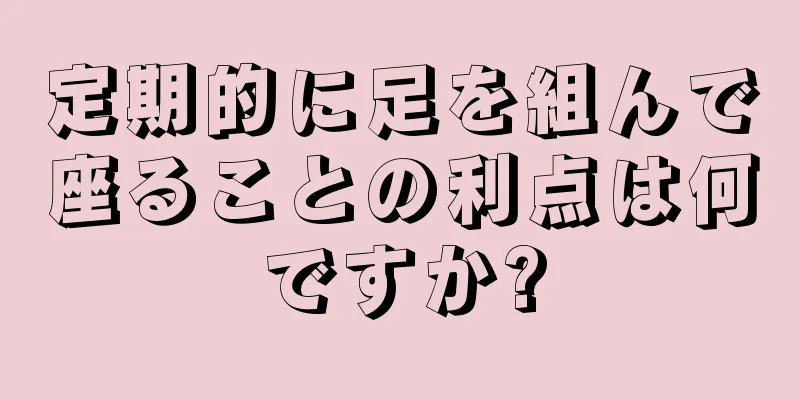 定期的に足を組んで座ることの利点は何ですか?