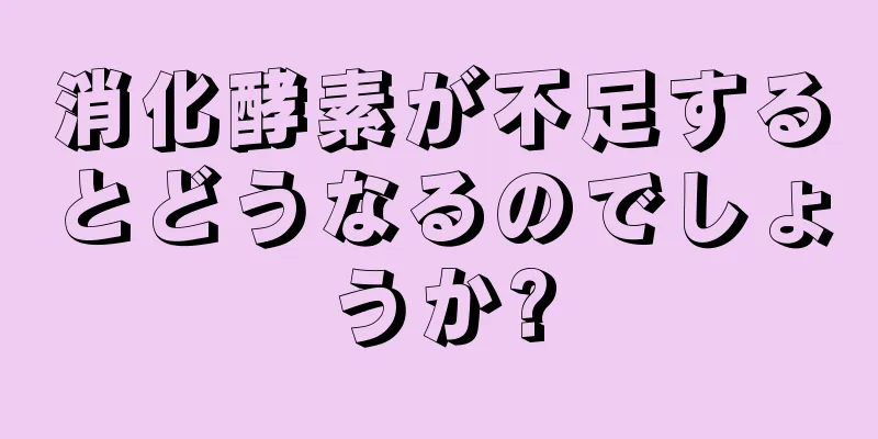 消化酵素が不足するとどうなるのでしょうか?