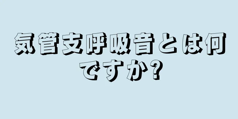 気管支呼吸音とは何ですか?