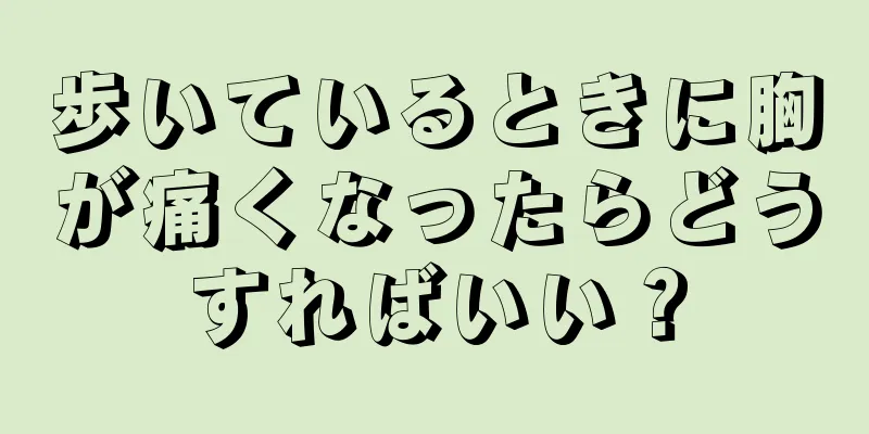 歩いているときに胸が痛くなったらどうすればいい？