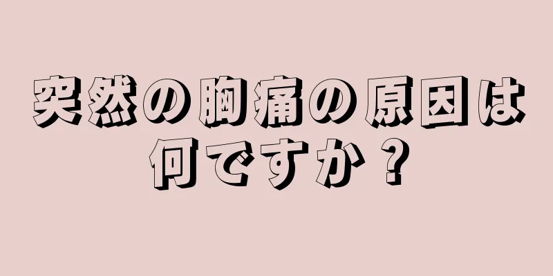 突然の胸痛の原因は何ですか？